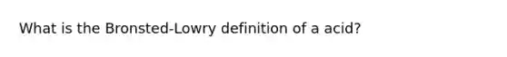 What is the Bronsted-Lowry definition of a acid?