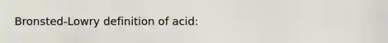 Bronsted-Lowry definition of acid: