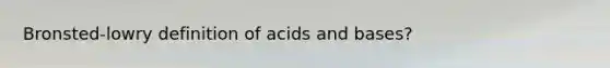 Bronsted-lowry definition of <a href='https://www.questionai.com/knowledge/kvCSAshSAf-acids-and-bases' class='anchor-knowledge'>acids and bases</a>?