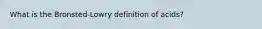 What is the Bronsted-Lowry definition of acids?