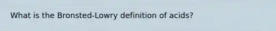 What is the Bronsted-Lowry definition of acids?