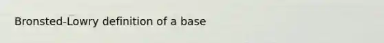 Bronsted-Lowry definition of a base