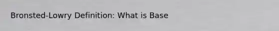 Bronsted-Lowry Definition: What is Base