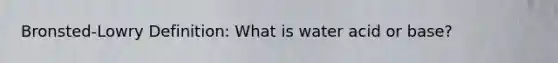 Bronsted-Lowry Definition: What is water acid or base?