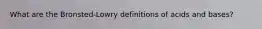 What are the Bronsted-Lowry definitions of acids and bases?