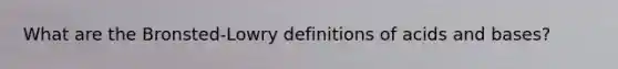 What are the Bronsted-Lowry definitions of acids and bases?