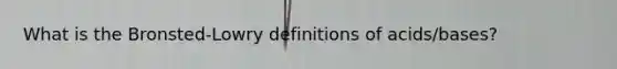 What is the Bronsted-Lowry definitions of acids/bases?