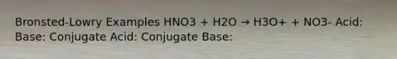 Bronsted-Lowry Examples HNO3 + H2O → H3O+ + NO3- Acid: Base: Conjugate Acid: Conjugate Base: