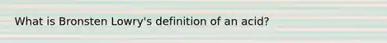 What is Bronsten Lowry's definition of an acid?