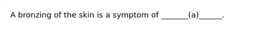 A bronzing of the skin is a symptom of _______(a)______.