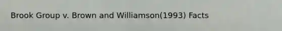 Brook Group v. Brown and Williamson(1993) Facts