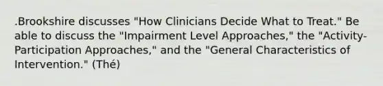 .Brookshire discusses "How Clinicians Decide What to Treat." Be able to discuss the "Impairment Level Approaches," the "Activity-Participation Approaches," and the "General Characteristics of Intervention." (Thé)