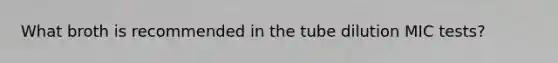 What broth is recommended in the tube dilution MIC tests?