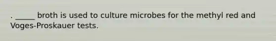 . _____ broth is used to culture microbes for the methyl red and Voges-Proskauer​ tests.