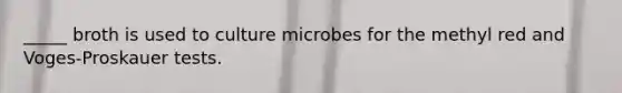 _____ broth is used to culture microbes for the methyl red and Voges-Proskauer​ tests.