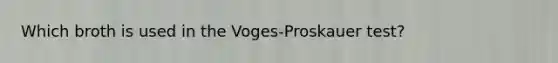 Which broth is used in the Voges-Proskauer test?