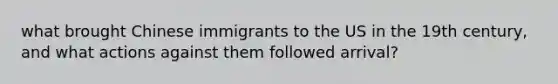 what brought Chinese immigrants to the US in the 19th century, and what actions against them followed arrival?