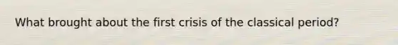 What brought about the first crisis of the classical period?