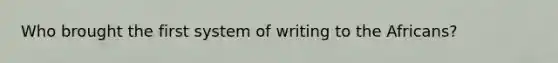 Who brought the first system of writing to the Africans?