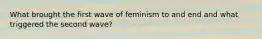 What brought the first wave of feminism to and end and what triggered the second wave?