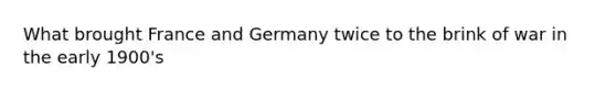 What brought France and Germany twice to the brink of war in the early 1900's