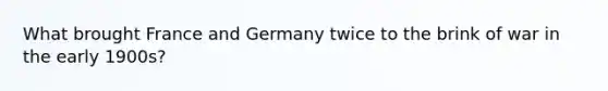 What brought France and Germany twice to the brink of war in the early 1900s?