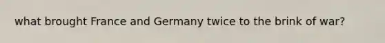 what brought France and Germany twice to the brink of war?