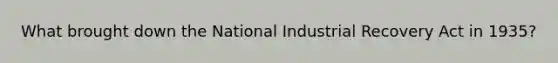 What brought down the National Industrial Recovery Act in 1935?