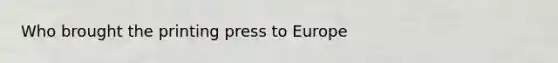 Who brought the printing press to Europe