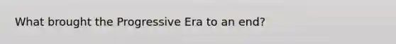 What brought the Progressive Era to an end?