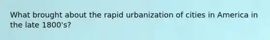 What brought about the rapid urbanization of cities in America in the late 1800's?