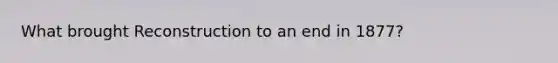 What brought Reconstruction to an end in 1877?