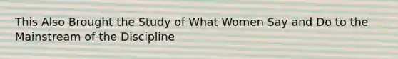 This Also Brought the Study of What Women Say and Do to the Mainstream of the Discipline