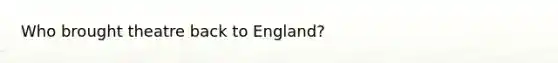 Who brought theatre back to England?