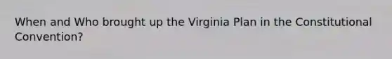 When and Who brought up the Virginia Plan in the Constitutional Convention?