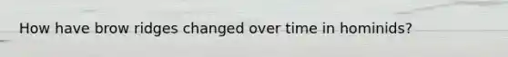 How have brow ridges changed over time in hominids?