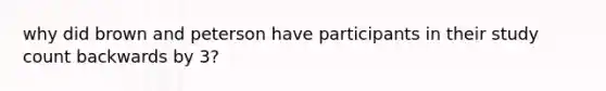 why did brown and peterson have participants in their study count backwards by 3?