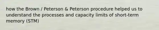 how the Brown / Peterson & Peterson procedure helped us to understand the processes and capacity limits of short-term memory (STM)