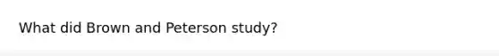 What did Brown and Peterson study?