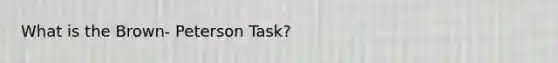 What is the Brown- Peterson Task?