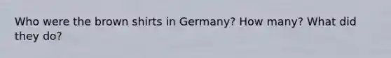 Who were the brown shirts in Germany? How many? What did they do?