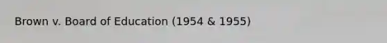 Brown v. Board of Education (1954 & 1955)