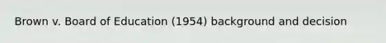 Brown v. Board of Education (1954) background and decision