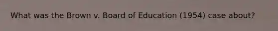 What was the Brown v. Board of Education (1954) case about?