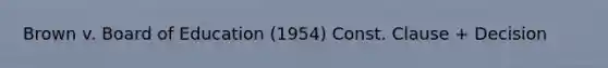 Brown v. Board of Education (1954) Const. Clause + Decision
