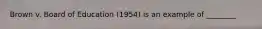 Brown v. Board of Education (1954) is an example of ________
