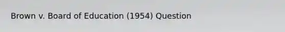 Brown v. Board of Education (1954) Question
