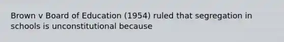 Brown v Board of Education (1954) ruled that segregation in schools is unconstitutional because