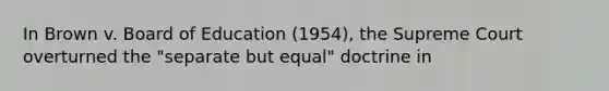 In Brown v. Board of Education (1954), the Supreme Court overturned the "separate but equal" doctrine in