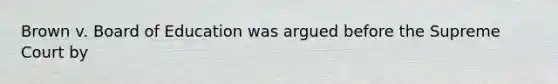 Brown v. Board of Education was argued before the Supreme Court by